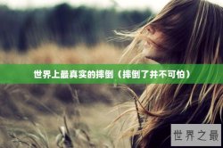 世界上最真实的摔倒（摔倒了并不可怕）