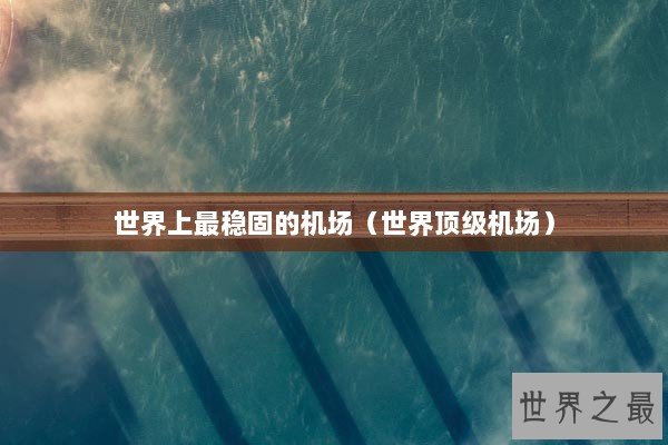 世界上最稳固的机场（世界顶级机场）