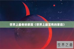 世界上最老的家庭（世界上最富有的家庭）