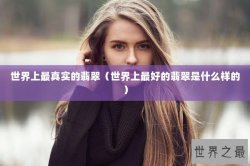 世界上最真实的翡翠（世界上最好的翡翠是什么样的）