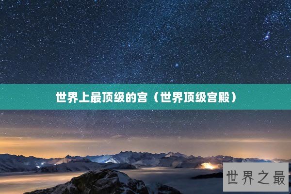 世界上最顶级的宫（世界顶级宫殿）