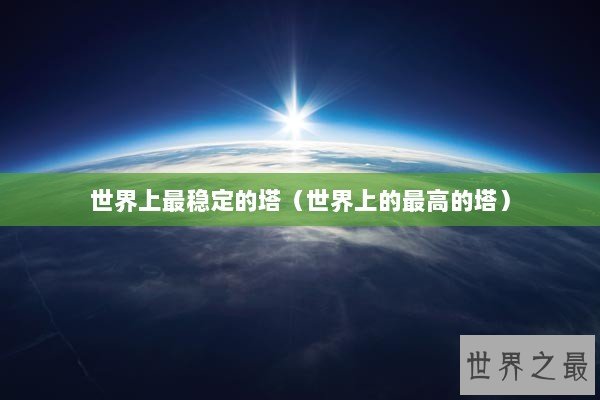 世界上最稳定的塔（世界上的最高的塔）