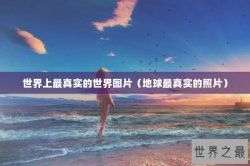 世界上最真实的世界图片（地球最真实的照片）