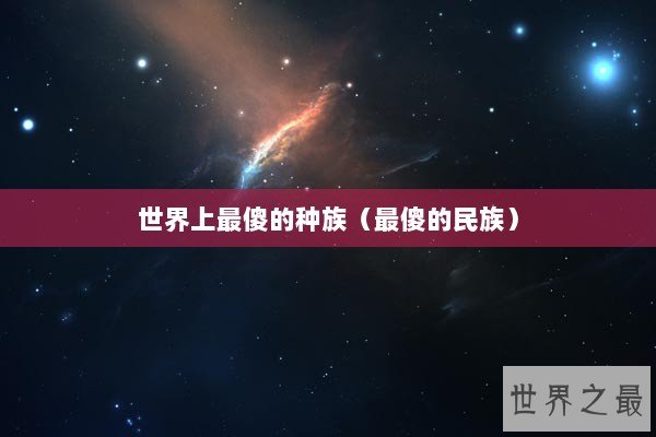 世界上最傻的种族（最傻的民族）