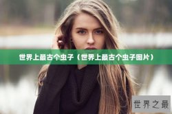 世界上最古个虫子（世界上最古个虫子图片）