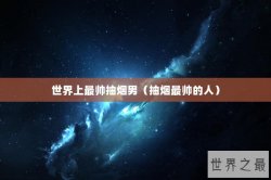 世界上最帅抽烟男（抽烟最帅的人）