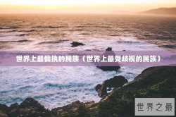 世界上最偏执的民族（世界上最受歧视的民族）