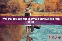 世界上谁的心最善良原唱（世界上谁的心最善良原唱歌词）