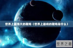 世界上最伟大的鞭炮（世界上最响的鞭炮是什么）