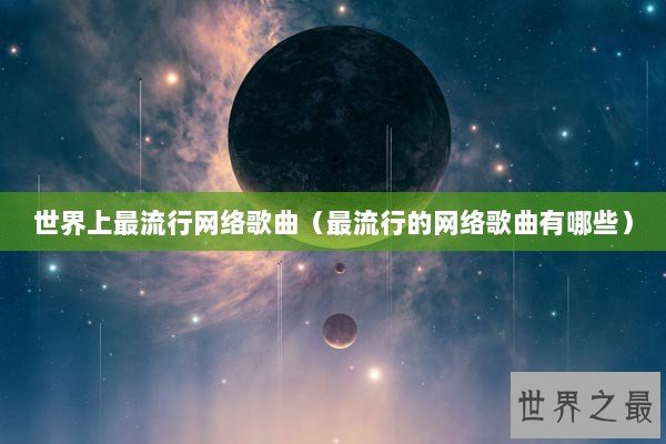 世界上最流行网络歌曲（最流行的网络歌曲有哪些）