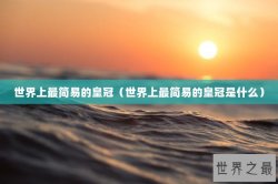 世界上最简易的皇冠（世界上最简易的皇冠是什么）