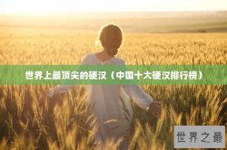 世界上最顶尖的硬汉（中国十大硬汉排行榜）