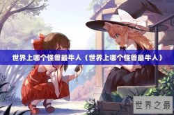 世界上哪个怪兽最牛人（世界上哪个怪兽最牛人）