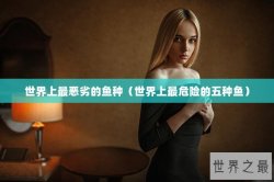 世界上最恶劣的鱼种（世界上最危险的五种鱼）