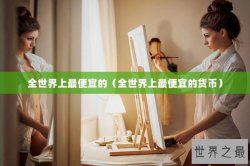 全世界上最便宜的（全世界上最便宜的货币）