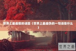 世界上最虚假的话题（世界上最虚伪的一句话是什么）