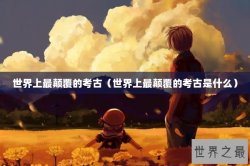 世界上最颠覆的考古（世界上最颠覆的考古是什么）