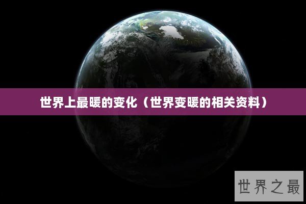 世界上最暖的变化（世界变暖的相关资料）