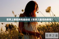 世界上哪些病毒最凶猛（世界上最猛的病毒）