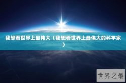 我想看世界上最伟大（我想看世界上最伟大的科学家）