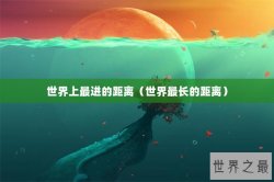 世界上最进的距离（世界最长的距离）