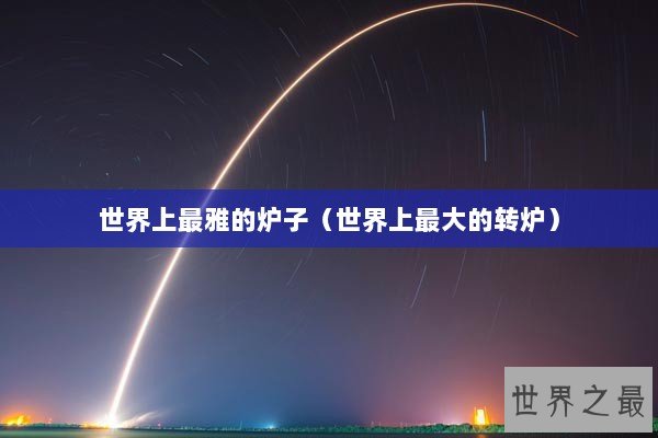 世界上最雅的炉子（世界上最大的转炉）