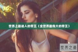 世界上最迷人的帝王（全世界最伟大的帝王）