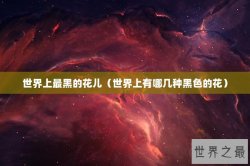世界上最黑的花儿（世界上有哪几种黑色的花）
