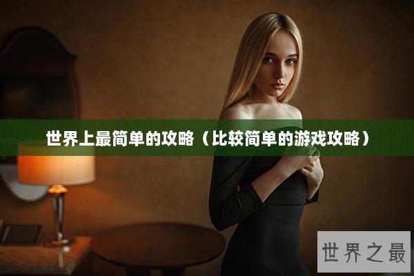世界上最简单的攻略(比较简单的游戏攻略) 世界上最简单的攻略(比较简单的游戏攻略)