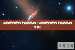 迷你世界世界上最恐怖的（迷你世界世界上最恐怖的鬼屋）