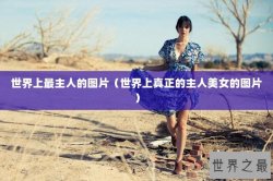 世界上最主人的图片（世界上真正的主人美女的图片）