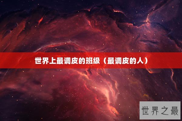 世界上最调皮的班级（最调皮的人）