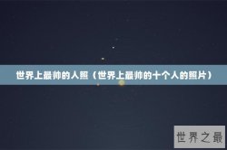 世界上最帅的人照（世界上最帅的十个人的照片）
