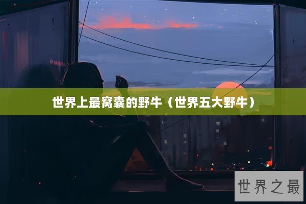 世界上最窝囊的野牛（世界五大野牛）