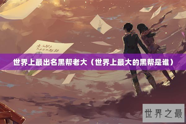 世界上最出名黑帮老大(世界上最大的黑帮是谁) 世界上最出名黑帮老大(世界上最大的黑帮是谁)
