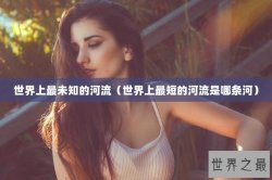 世界上最未知的河流（世界上最短的河流是哪条河）
