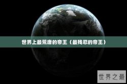 世界上最荒唐的帝王（最残忍的帝王）