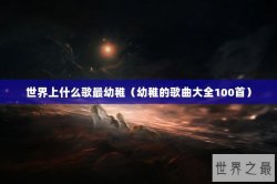 世界上什么歌最幼稚（幼稚的歌曲大全100首）