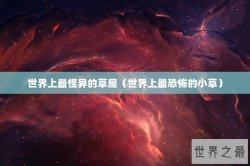 世界上最怪异的草屋（世界上最恐怖的小草）