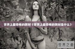 世界上最恐怖的钢材（世界上最恐怖的钢材是什么）