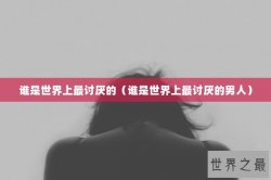 谁是世界上最讨厌的（谁是世界上最讨厌的男人）