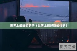 世界上最嫩的笋子（世界上最好吃的竹笋）