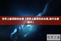 世界上最清新的头像（世界上最漂亮的头像,图片头像图片）