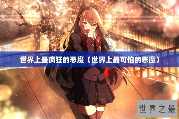 世界上最疯狂的恶魔（世界上最可怕的恶魔）