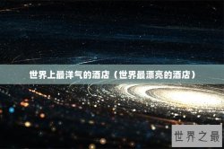 世界上最洋气的酒店（世界最漂亮的酒店）