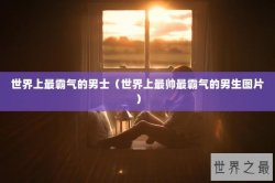 世界上最霸气的男士（世界上最帅最霸气的男生图片）