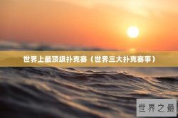 世界上最顶级扑克赛（世界三大扑克赛事）