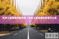 世界上最奇怪的蛇世界（世界上最奇怪的蛇是什么蛇）