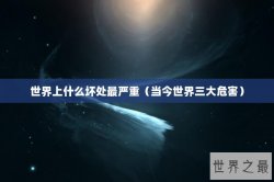 世界上什么坏处最严重（当今世界三大危害）