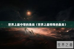 世界上最中等的鱼类（世界上最特殊的鱼类）